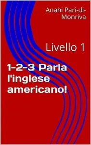 Anahi Pari-di-Monriva - 1-2-3 Parla l'inglese americano!: Livello 1