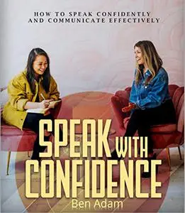 Speak With Confidence: How To Speak Confidently And Communicate Effectively
