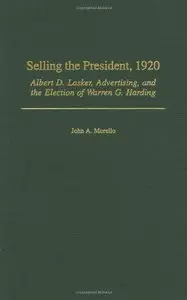 Selling the President, 1920: Albert D. Lasker, Advertising, and the Election of Warren G. Harding 