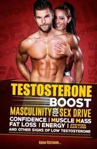 Testosterone: Boost Masculinity for Sex Drive, Confidence, Muscle Mass, Fat Loss, Energy, Avoiding Hair Loss