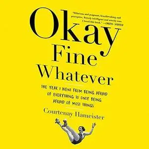 Okay Fine Whatever: The Year I Went from Being Afraid of Everything to Only Being Afraid of Most Things [Audiobook]