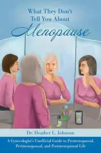 What They Don’t Tell You About Menopause: A Gynecologist’s Unofficial Guide to Premenopausal, Perimenopausal and Postmenopausal