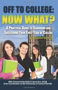 Off to College: Now What? A Practical Guide to Surviving and Succeeding Your First Year of College