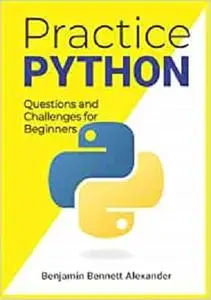 Practice Python : Questions and Challenges for Beginners: Python Programming Challenges and Questions for Beginners