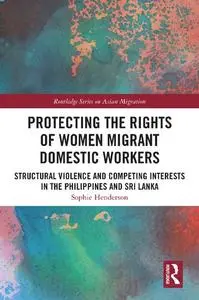 Protecting the Rights of Women Migrant Domestic Workers: Structural Violence and Competing Interests in the Philippines