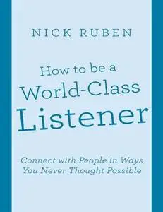 «How to Be a World – Class Listener: Connect With People In Ways You Never Thought Possible» by Nick Ruben