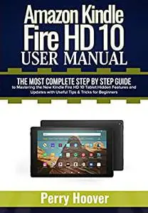Amazon Kindle Fire HD 10 User Manual: The Most Complete Step by Step Guide to Mastering