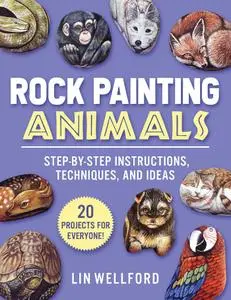 Rock Painting Animals: Step-by-Step Instructions, Techniques, and Ideas—20 Projects for Everyone!