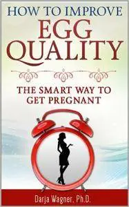 How to Improve Egg Quality: The Smart Way to Get Pregnant