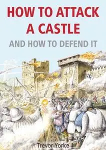 «How To Attack A Castle – And How To Defend It» by Trevor Yorke