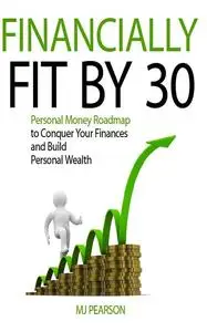 Financially Fit By 30: Personal Money Roadmap to Conquer Your Finances and Build Personal Wealth