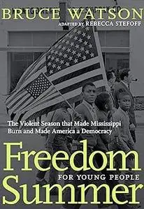 Freedom Summer For Young People: The Violent Season that Made Mississippi Burn and Made America a Democracy