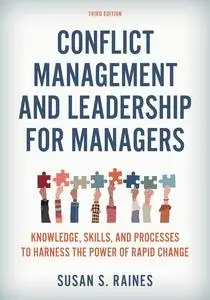 Conflict Management and Leadership for Managers: Knowledge, Skills, and Processes to Harness the Power of Rapid Change, 3rd Ed