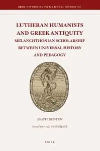Lutheran Humanists and Greek Antiquity: Melanchthonian Scholarship between Universal History and Pedagogy (repost)