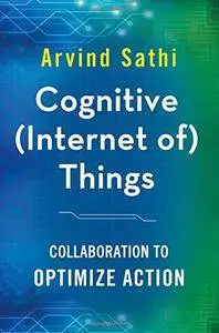 Cognitive (Internet of) Things: Collaboration to Optimize Action [Repost]