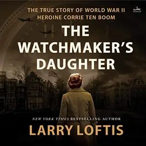 The Watchmaker's Daughter: The True Story of World War II Heroine Corrie ten Boom [Audiobook]