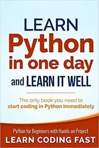 Learn Python in One Day and Learn It Well: Python for Beginners with Hands-on Project. The only book you need to start coding i