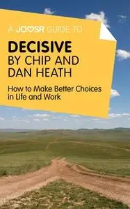 «A Joosr Guide to... Decisive by Chip and Dan Heath» by Joosr