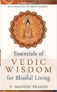 The Essentials of Vedic Wisdom for Blissful Living