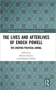 The Lives and Afterlives of Enoch Powell: The Undying Political Animal
