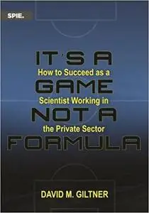 It’s a Game, Not a Formula: How to Succeed As a Scientist Working in the Private Sector