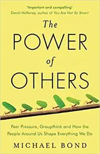 The Power of Others: Peer Pressure, Groupthink, and How the People Around Us Shape Everything We Do