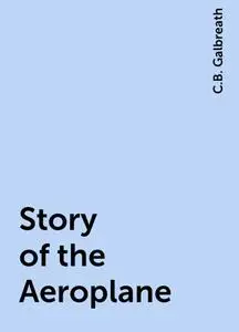 «Story of the Aeroplane» by C.B. Galbreath