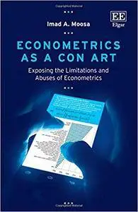 Econometrics as a Con Art: Exposing the Limitations and Abuses of Econometrics