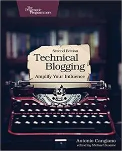 Technical Blogging: Amplify Your Influence, 2nd Edition