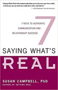 Saying What's Real: 7 Keys to Authentic Communication and Relationship Success