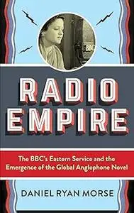 Radio Empire: The BBC’s Eastern Service and the Emergence of the Global Anglophone Novel