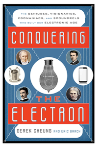 Conquering the Electron : The Geniuses, Visionaries, Egomaniacs, and Scoundrels Who Built Our Electronic Age