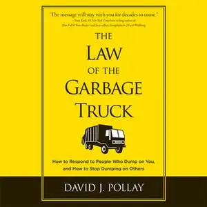 «The Law of the Garbage Truck: How to Respond to People Who Dump on You, and How to Stop Dumping on Others» by David J P