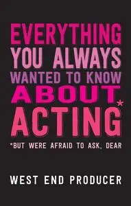 «Everything You Always Wanted To Know About Acting (But Were Afraid To Ask, Dear)» by West End Producer