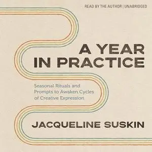 A Year in Practice: Seasonal Rituals and Prompts to Awaken Cycles of Creative Expression [Audiobook]