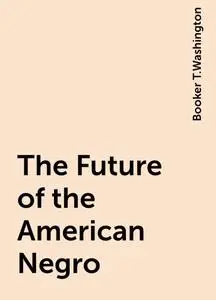 «The Future of the American Negro» by Booker T.Washington