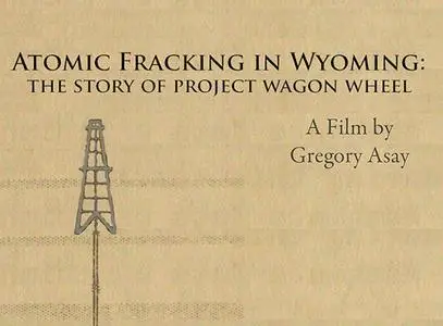 Atomic Fracking in Wyoming: The Story of Project Wagon Wheel (2019)