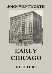 «Early Chicago - A Lecture» by John Wentworth