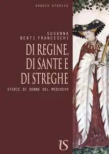 Susanna Berti Franceschi - Di regine, di sante e di streghe. Storie di donne del Medioevo (2017)