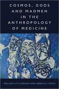 Cosmos, Gods and Madmen: Frameworks in the Anthropologies of Medicine