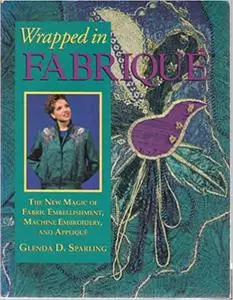 Wrapped in Fabrique(TM): The New Magic of Fabric Embellishment, Machine Embroidery and Applique
