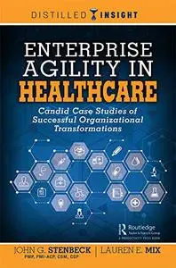 Enterprise Agility in Healthcare: Candid Case Studies of Successful Organizational Transformations