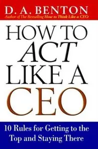 How to Act Like a CEO: 10 Rules for Getting to the Top and Staying There by Debra A. Benton [Repost]