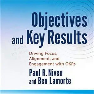 Objectives and Key Results: Driving Focus, Alignment, and Engagement with OKRs