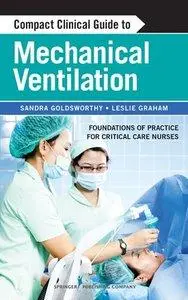 Compact Clinical Guide to Mechanical Ventilation: Foundations of Practice for Critical Care Nurses (repost)