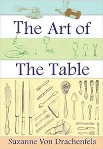 The Art of the Table: A Complete Guide to Table Setting, Table Manners, and Tableware