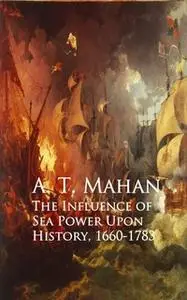 «The Influence of Sea Power Upon History, 1660-1783» by A. T. Mahan