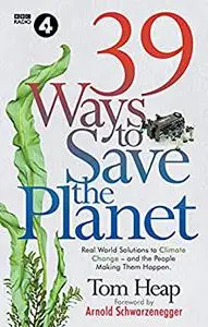 39 Ways to Save the Planet: Real World Solutions to Climate Change - and the People Who Are Making Them Happen