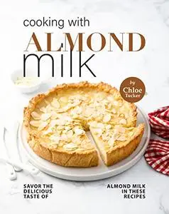 Cooking with Almond Milk: Savor The Delicious Taste of Almond Milk in These Recipes