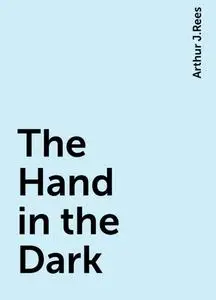 «The Hand in the Dark» by Arthur J.Rees